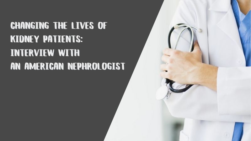 Changing the Lives of Kidney Patients Interview with an American Nephrologist